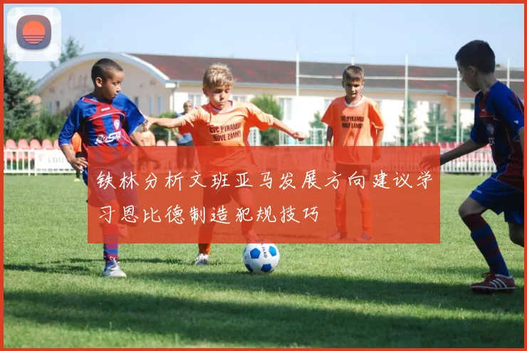 铁林分析文班亚马发展方向建议学习恩比德制造犯规技巧