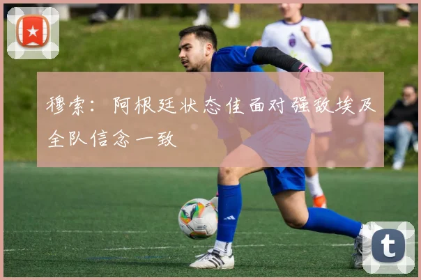 穆索：阿根廷状态佳面对强敌埃及全队信念一致