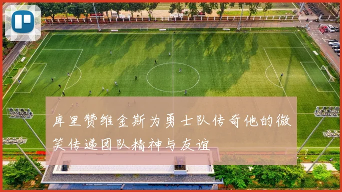库里赞维金斯为勇士队传奇他的微笑传递团队精神与友谊