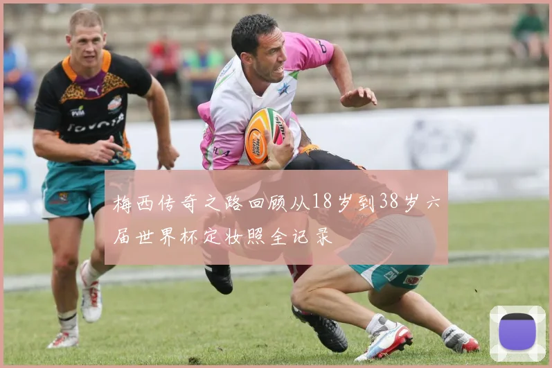梅西传奇之路回顾从18岁到38岁六届世界杯定妆照全记录