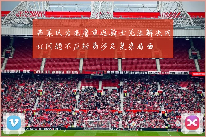 弗莱认为老詹重返骑士无法解决内讧问题不应轻易涉足复杂局面