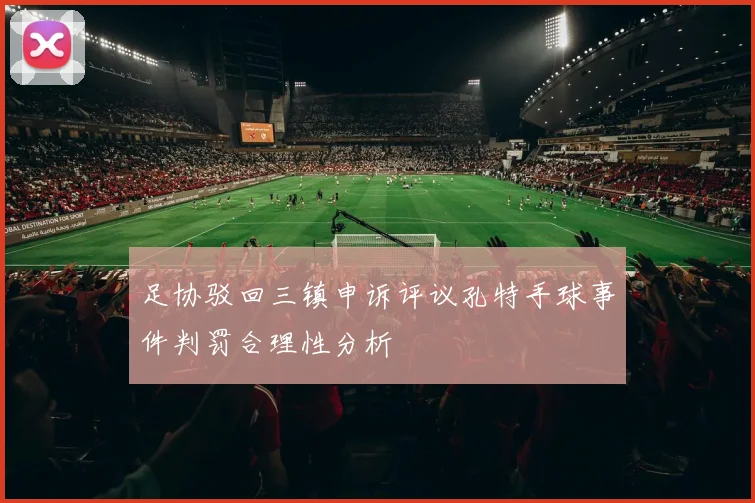 足协驳回三镇申诉评议孔特手球事件判罚合理性分析