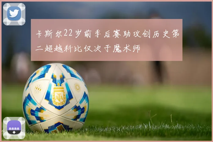 卡斯尔22岁前季后赛助攻创历史第二超越科比仅次于魔术师