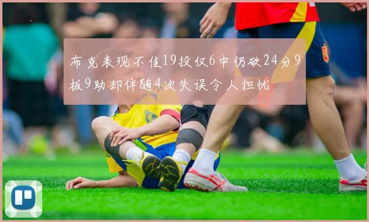 布克表现不佳19投仅6中仍砍24分9板9助却伴随4次失误令人担忧