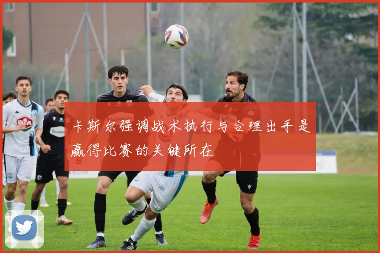 卡斯尔强调战术执行与合理出手是赢得比赛的关键所在